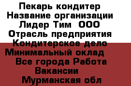 Пекарь-кондитер › Название организации ­ Лидер Тим, ООО › Отрасль предприятия ­ Кондитерское дело › Минимальный оклад ­ 1 - Все города Работа » Вакансии   . Мурманская обл.,Мончегорск г.